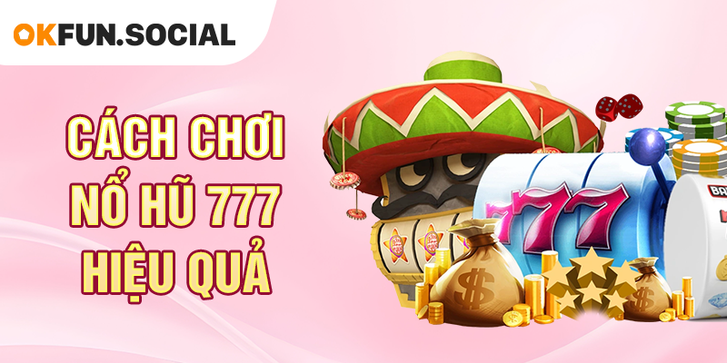Cách Chơi Nổ Hũ 777 Hiệu Quả