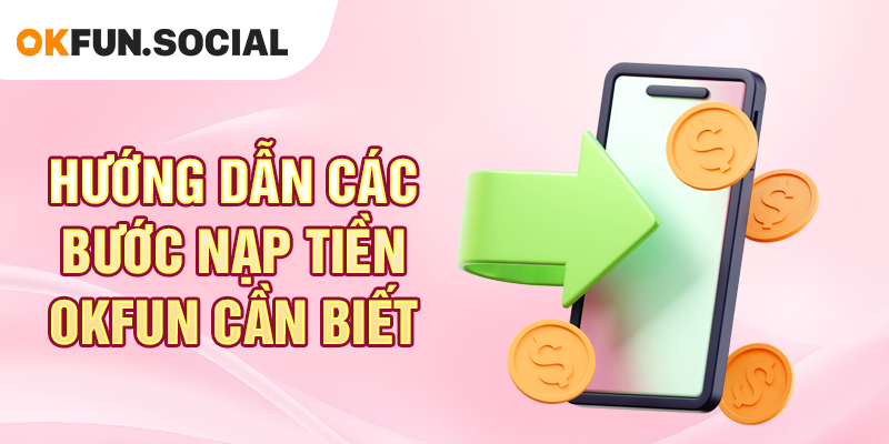 Hướng Dẫn Các Bước Nạp Tiền OKFUN Cần Biết