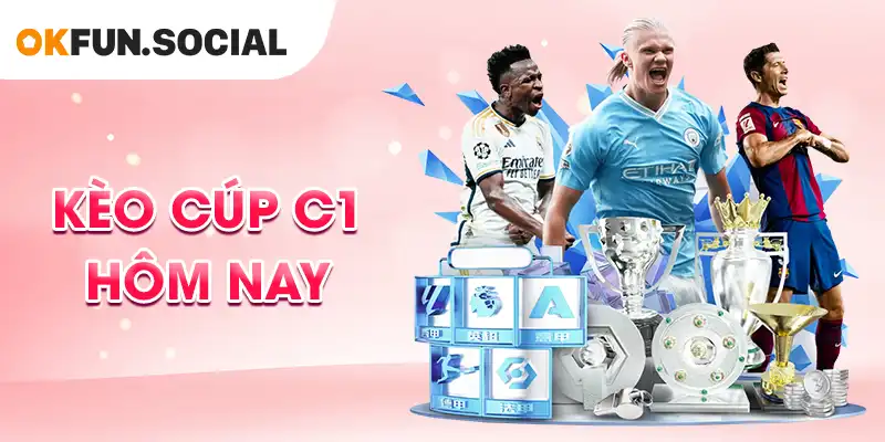 Kèo Cúp C1 Hôm Nay - Nhận Định và Soi Kèo Mới Nhất