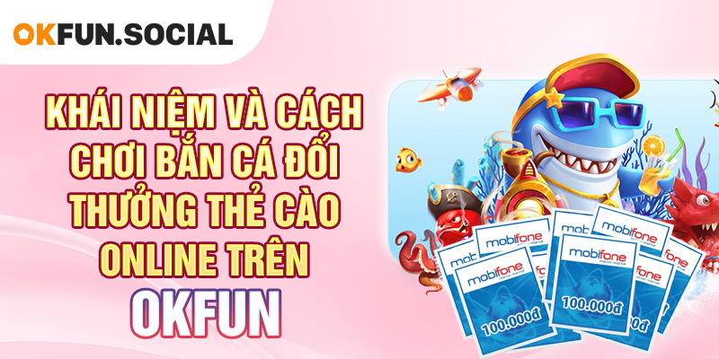 Khái Niệm và Cách Chơi Bắn Cá Đổi Thưởng Thẻ Cào Online Trên