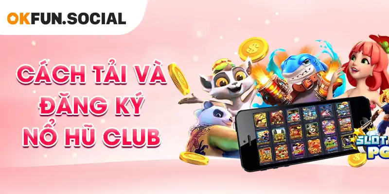 Cách Tải và Đăng Ký Nổ Hũ Club