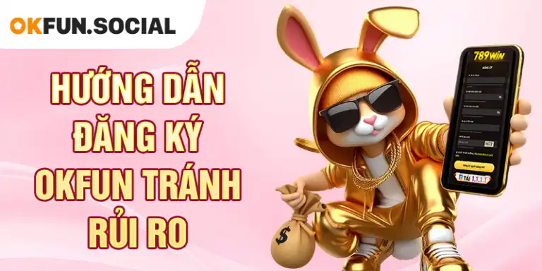 Hướng Dẫn Đăng Ký OKFUN Tránh Rủi Ro