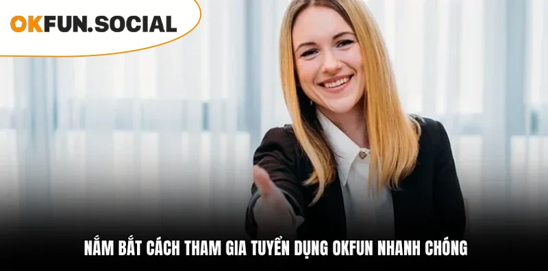 NẮM BẮT CÁCH THAM GIA TUYỂN DỤNG OKFUN NHANH CHÓNG